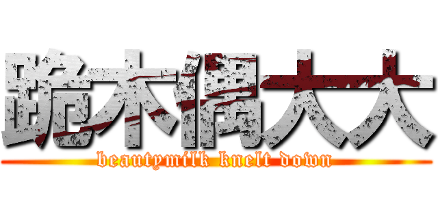 跪木偶大大 (beautymilk knelt down)