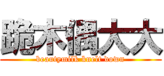 跪木偶大大 (beautymilk knelt down)