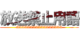 放送禁止用語 (AAAAAAAAAAAAAAAAA)