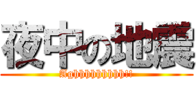 夜中の地震 (Aghhhhhhhhh!!)