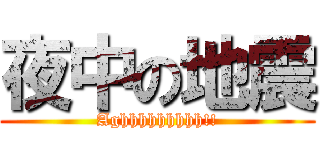 夜中の地震 (Aghhhhhhhhh!!)