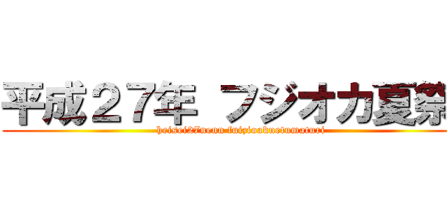 平成２７年 フジオカ夏祭り (heisei27nenn fuizioaknetumaturi)