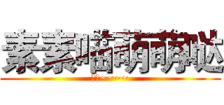 素素喵萌萌哒 (喵呜~~~~)