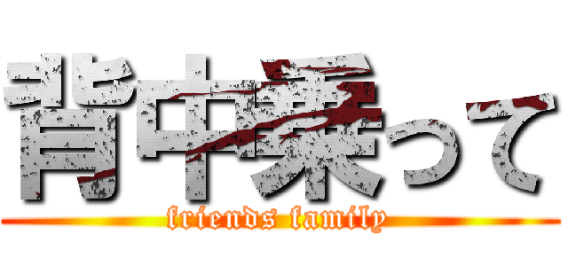 背中乗って (friends family)