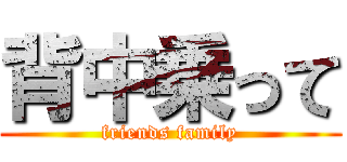 背中乗って (friends family)
