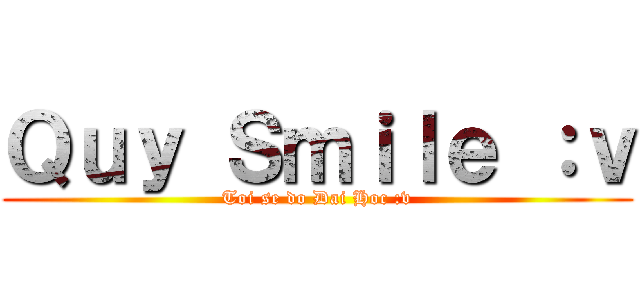 Ｑｕｙ Ｓｍｉｌｅ ：ｖ (Toi se do Dai Hoc :v)