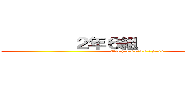         ２年６組                (Two years and six pairs)