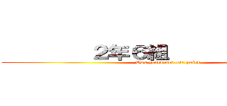         ２年６組                (Two years and six pairs)