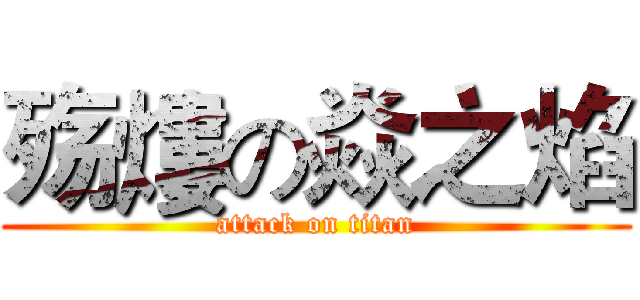 殇熡の焱之焰 (attack on titan)
