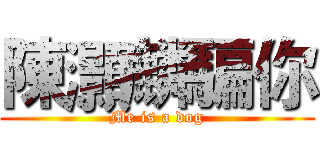 陳灝麟騙你 (Me is a dog)