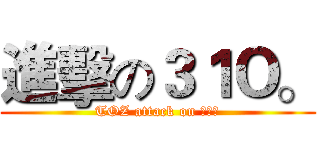 進擊の３１Ｏ。 (TOZ attack on 三ㄧ零)