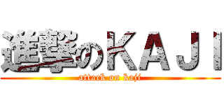 進撃のＫＡＪＩ (attack on kaji)