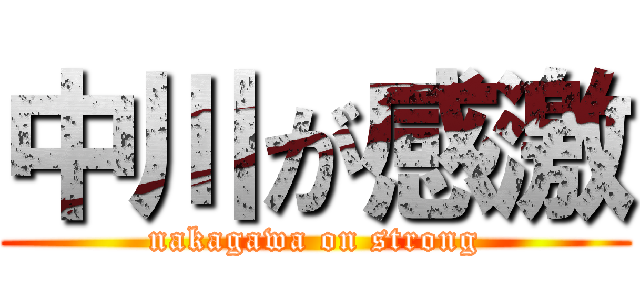 中川が感激 (nakagawa on strong)