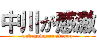 中川が感激 (nakagawa on strong)