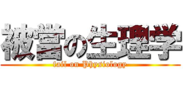 被當の生理学 (fail on Physiology)