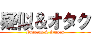 疑似＆オタク (Pseudos & Otakus)