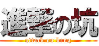 進撃の坑 (attack on keng)