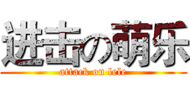 进击の萌乐 (attack on lele)
