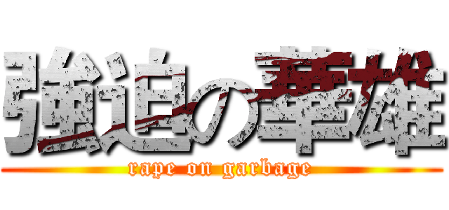強迫の華雄 (rape on garbage)