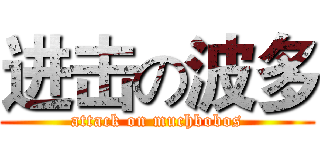 进击の波多 (attack on muchbobos)