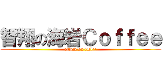 智翔の海岩Ｃｏｆｆｅｅ (attack on coffee)