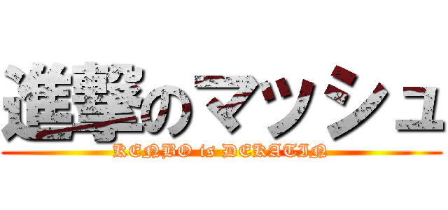 進撃のマッシュ (KENBO is DEKATIN)