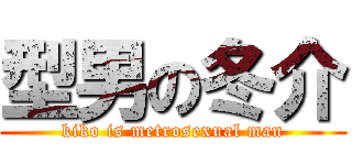 型男の冬介 (kiko is metrosexual man)