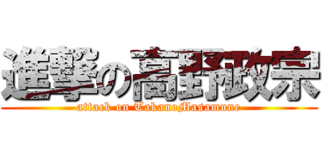 進撃の高野政宗 (attack on TakanoMasamune)