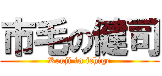 市毛の健司 (Kenji in ichige)