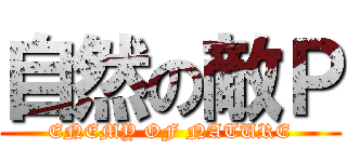 自然の敵Ｐ (ENEMY OF NATURE)