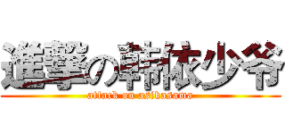 進撃の韩依少爷 (attack on asikasama)