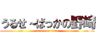 うるせ～ばっかの野崎 (attack on titan)