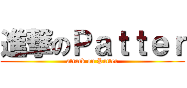 進撃のＰａｔｔｅｒ (attack on Patter)