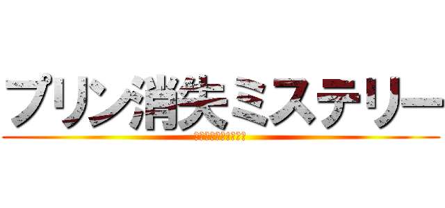 プリン消失ミステリー (プリンを返せ!～完～)