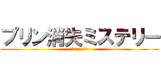 プリン消失ミステリー (プリンを返せ!～完～)