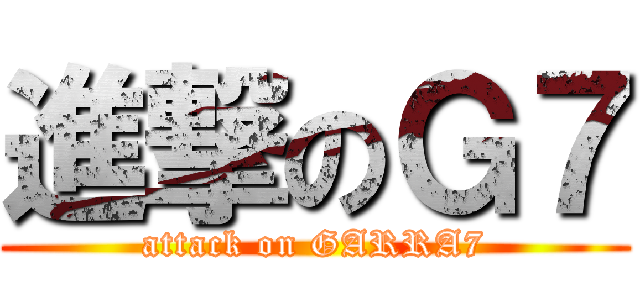 進撃のＧ７ (attack on GARRA7)