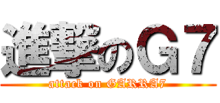 進撃のＧ７ (attack on GARRA7)