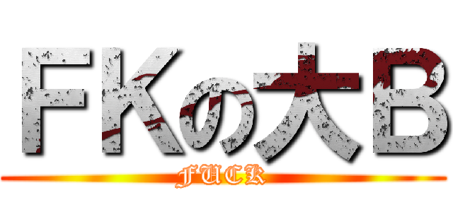 ＦＫの大Ｂ (FUCK)