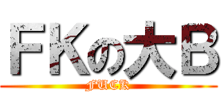 ＦＫの大Ｂ (FUCK)
