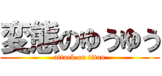 変態のゆうゆう (attack on titan)
