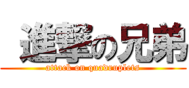  進撃の兄弟 (attack on quadruplets)