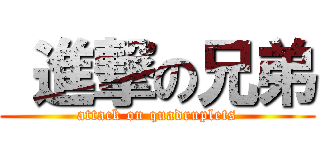  進撃の兄弟 (attack on quadruplets)