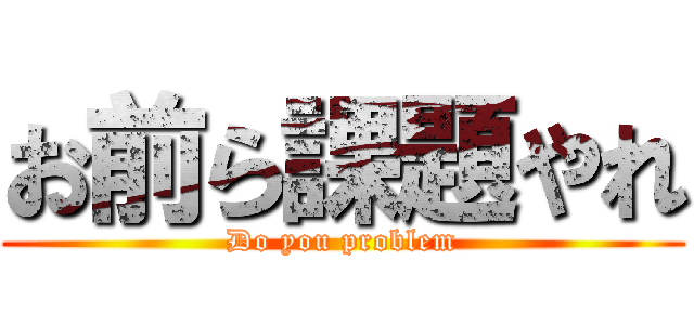 お前ら課題やれ (Do you problem)