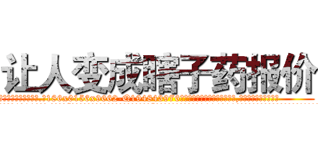 让人变成瞎子药报价 (让人变成瞎子药报价【电.话186x0156x9662-Q194843976林氏药业】我们做的是长期生意,靠的是老客户长期支持
参考消息网2月20日报道 韩媒称，“剩女多、离婚率高的城市，房价一定会上涨。”这是中国经济学家金岩石2016年12月参加在上海举行的房地产相关论坛时说的话。
)