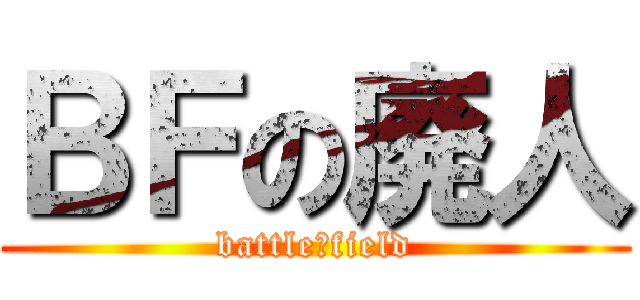 ＢＦの廃人 (battle　field)