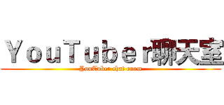 ＹｏｕＴｕｂｅｒ聊天室 (YouTuber chat room)