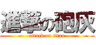 進撃の砲灰 (attack on titan)