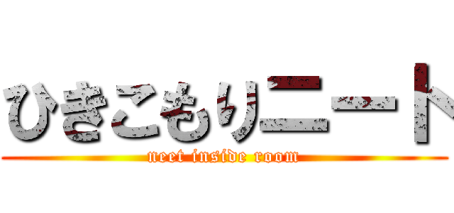 ひきこもりニート (neet inside room)