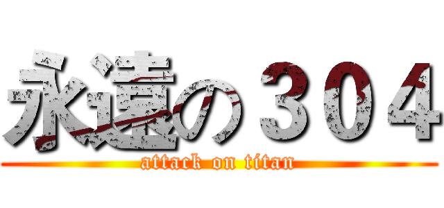 永遠の３０４ (attack on titan)