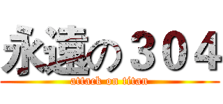 永遠の３０４ (attack on titan)